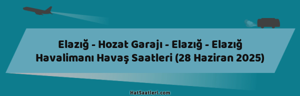 Elazığ - Hozat Garajı - Elazığ - Elazığ Havalimanı Havaş Saatleri (28 Haziran 2025)